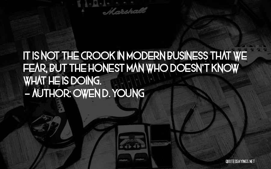 Owen D. Young Quotes: It Is Not The Crook In Modern Business That We Fear, But The Honest Man Who Doesn't Know What He