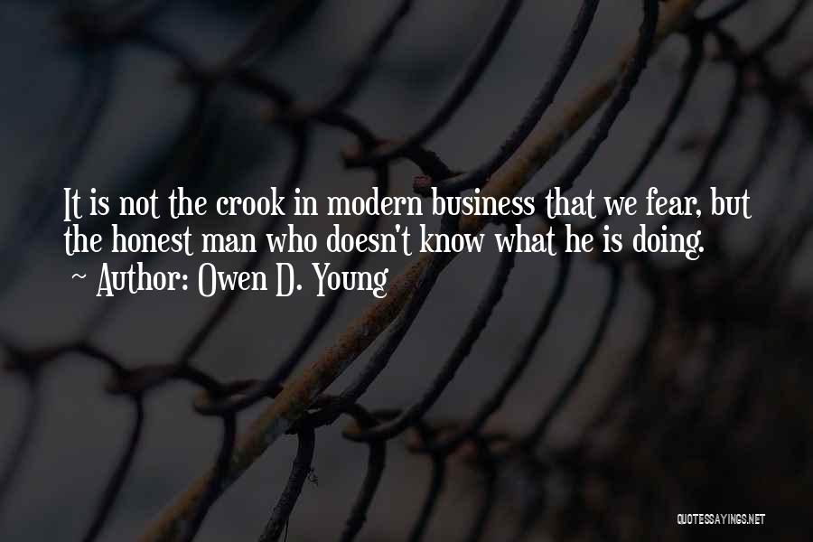 Owen D. Young Quotes: It Is Not The Crook In Modern Business That We Fear, But The Honest Man Who Doesn't Know What He
