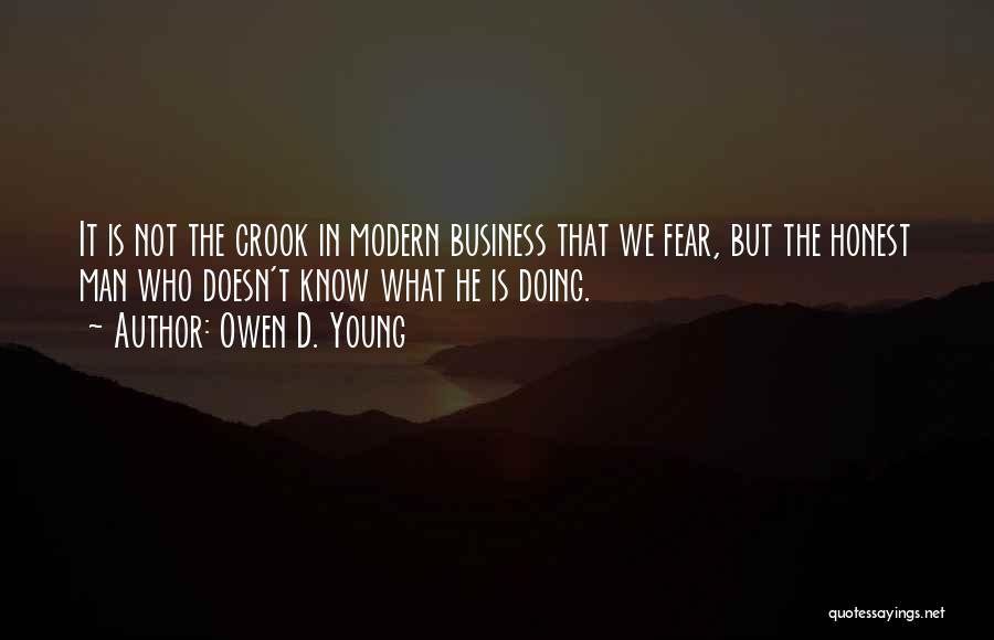 Owen D. Young Quotes: It Is Not The Crook In Modern Business That We Fear, But The Honest Man Who Doesn't Know What He