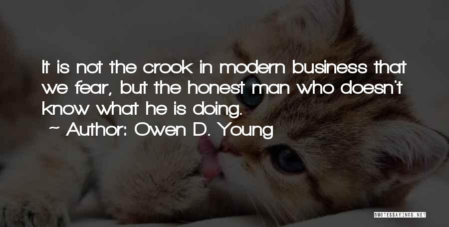 Owen D. Young Quotes: It Is Not The Crook In Modern Business That We Fear, But The Honest Man Who Doesn't Know What He