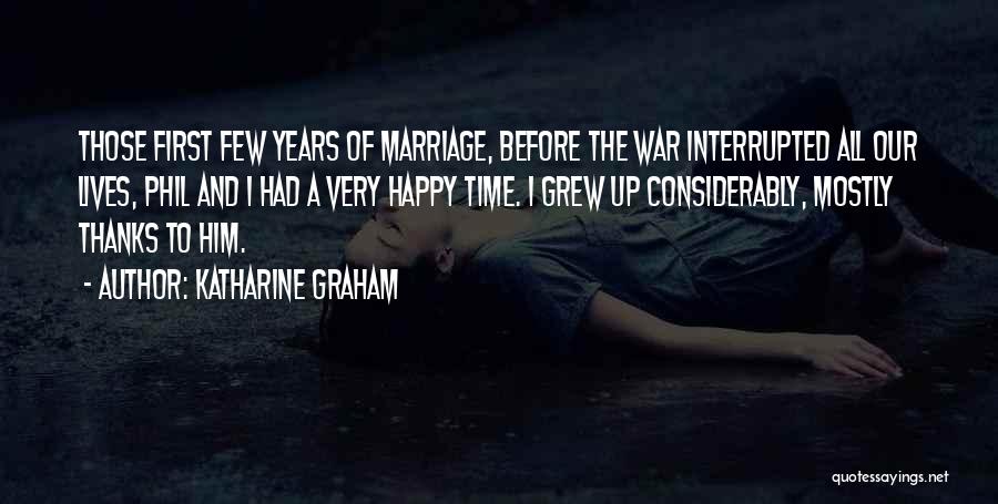 Katharine Graham Quotes: Those First Few Years Of Marriage, Before The War Interrupted All Our Lives, Phil And I Had A Very Happy