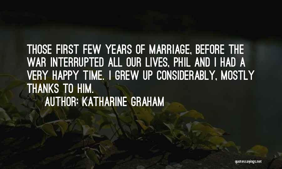 Katharine Graham Quotes: Those First Few Years Of Marriage, Before The War Interrupted All Our Lives, Phil And I Had A Very Happy