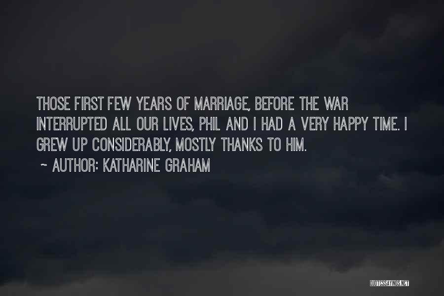 Katharine Graham Quotes: Those First Few Years Of Marriage, Before The War Interrupted All Our Lives, Phil And I Had A Very Happy