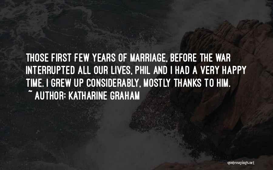 Katharine Graham Quotes: Those First Few Years Of Marriage, Before The War Interrupted All Our Lives, Phil And I Had A Very Happy