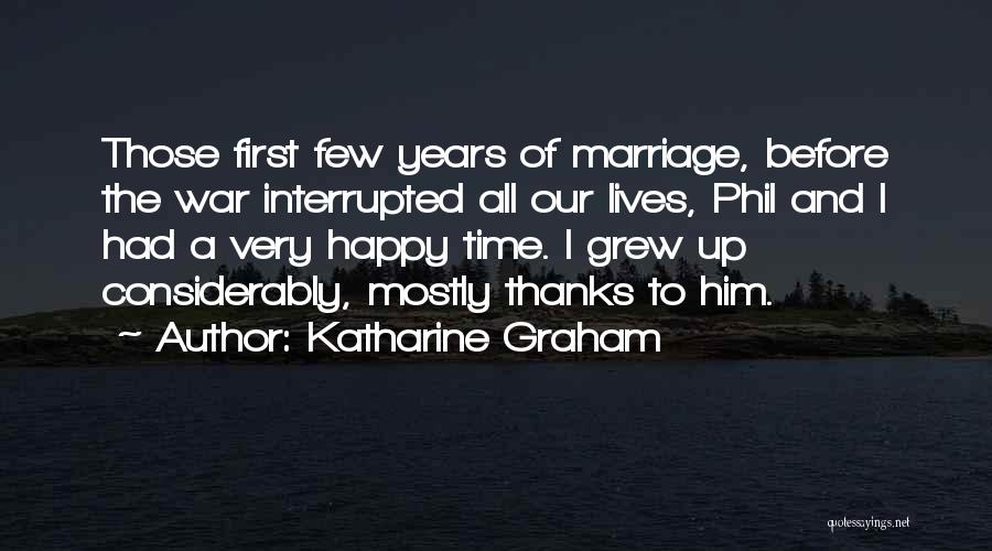 Katharine Graham Quotes: Those First Few Years Of Marriage, Before The War Interrupted All Our Lives, Phil And I Had A Very Happy