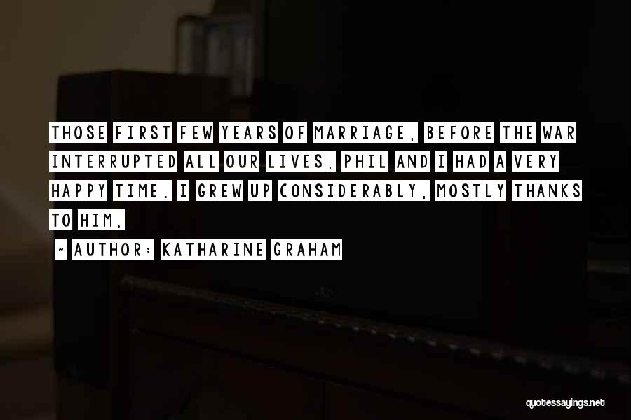 Katharine Graham Quotes: Those First Few Years Of Marriage, Before The War Interrupted All Our Lives, Phil And I Had A Very Happy