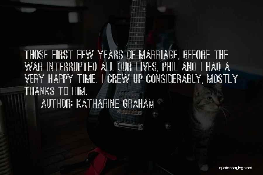 Katharine Graham Quotes: Those First Few Years Of Marriage, Before The War Interrupted All Our Lives, Phil And I Had A Very Happy