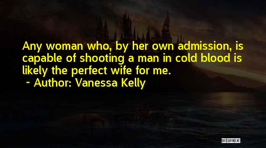 Vanessa Kelly Quotes: Any Woman Who, By Her Own Admission, Is Capable Of Shooting A Man In Cold Blood Is Likely The Perfect