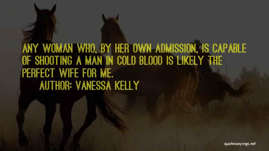 Vanessa Kelly Quotes: Any Woman Who, By Her Own Admission, Is Capable Of Shooting A Man In Cold Blood Is Likely The Perfect