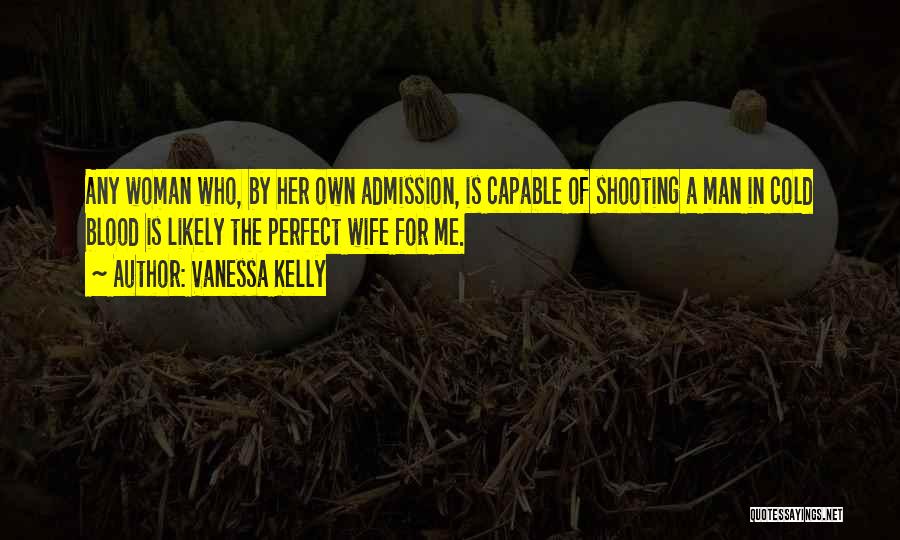 Vanessa Kelly Quotes: Any Woman Who, By Her Own Admission, Is Capable Of Shooting A Man In Cold Blood Is Likely The Perfect