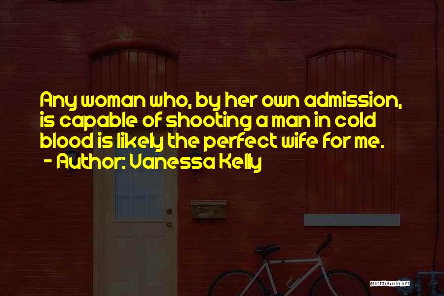 Vanessa Kelly Quotes: Any Woman Who, By Her Own Admission, Is Capable Of Shooting A Man In Cold Blood Is Likely The Perfect