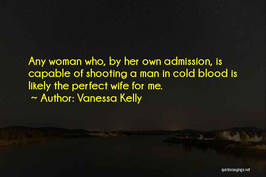 Vanessa Kelly Quotes: Any Woman Who, By Her Own Admission, Is Capable Of Shooting A Man In Cold Blood Is Likely The Perfect