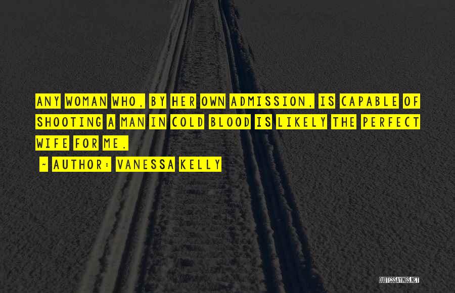 Vanessa Kelly Quotes: Any Woman Who, By Her Own Admission, Is Capable Of Shooting A Man In Cold Blood Is Likely The Perfect