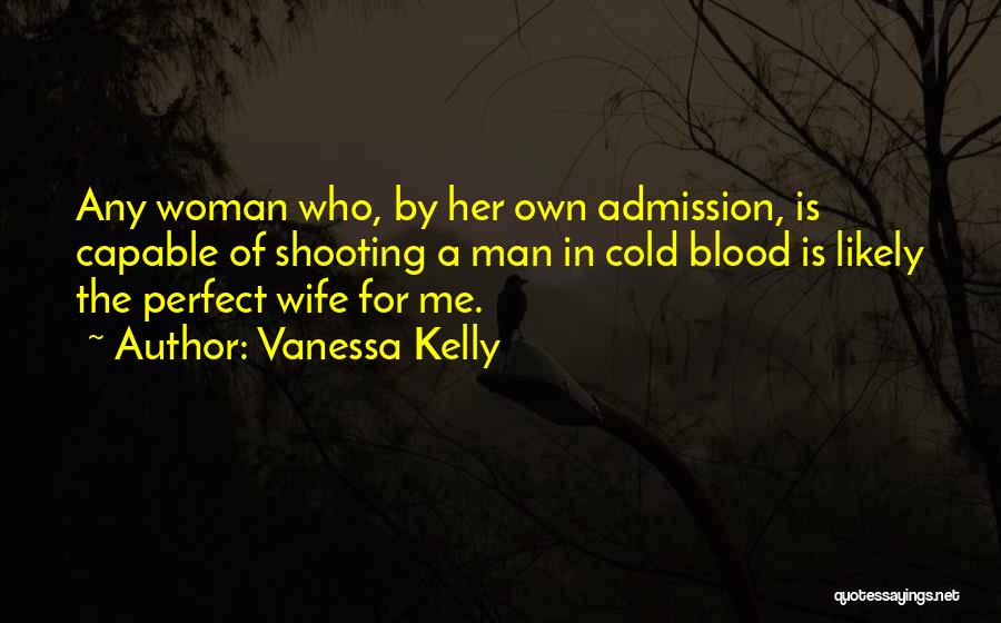 Vanessa Kelly Quotes: Any Woman Who, By Her Own Admission, Is Capable Of Shooting A Man In Cold Blood Is Likely The Perfect