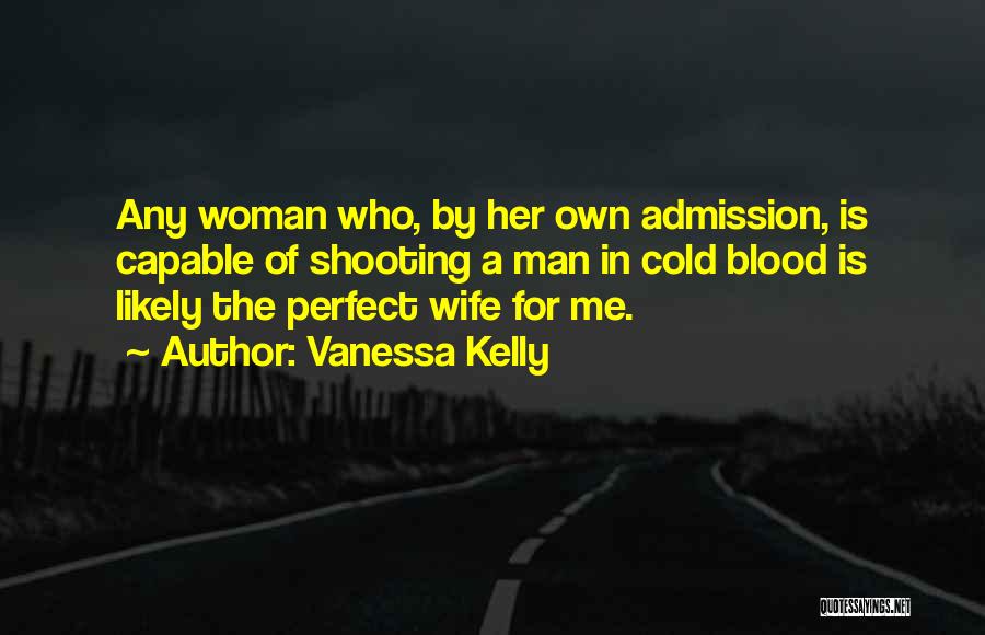 Vanessa Kelly Quotes: Any Woman Who, By Her Own Admission, Is Capable Of Shooting A Man In Cold Blood Is Likely The Perfect