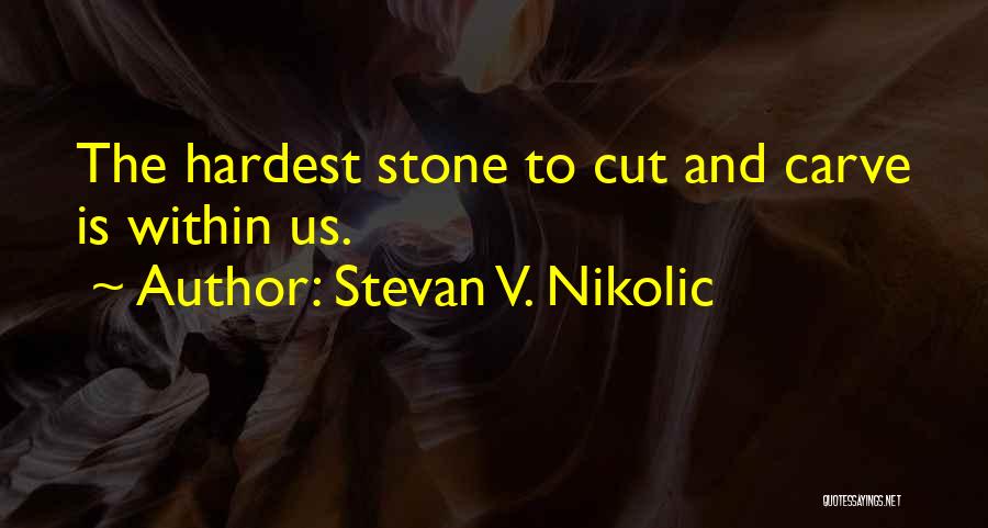 Stevan V. Nikolic Quotes: The Hardest Stone To Cut And Carve Is Within Us.