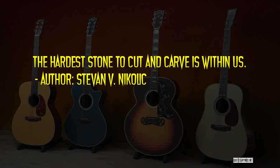 Stevan V. Nikolic Quotes: The Hardest Stone To Cut And Carve Is Within Us.