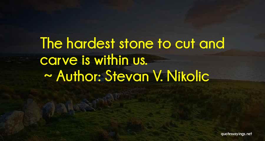 Stevan V. Nikolic Quotes: The Hardest Stone To Cut And Carve Is Within Us.