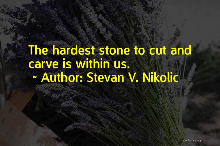 Stevan V. Nikolic Quotes: The Hardest Stone To Cut And Carve Is Within Us.