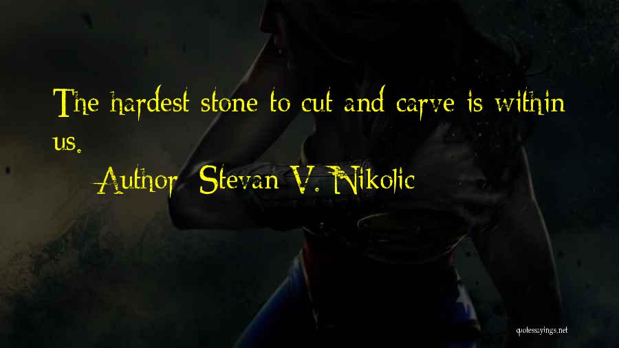 Stevan V. Nikolic Quotes: The Hardest Stone To Cut And Carve Is Within Us.