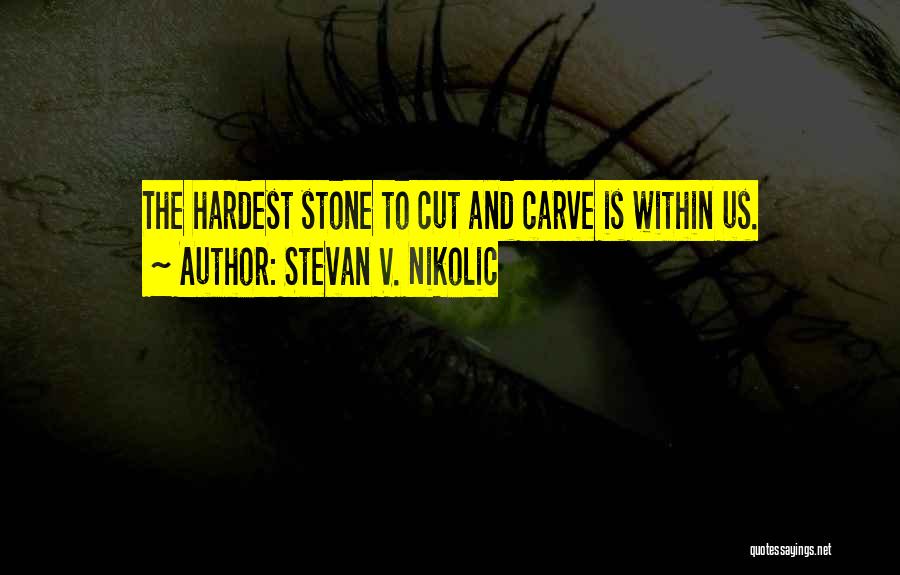 Stevan V. Nikolic Quotes: The Hardest Stone To Cut And Carve Is Within Us.