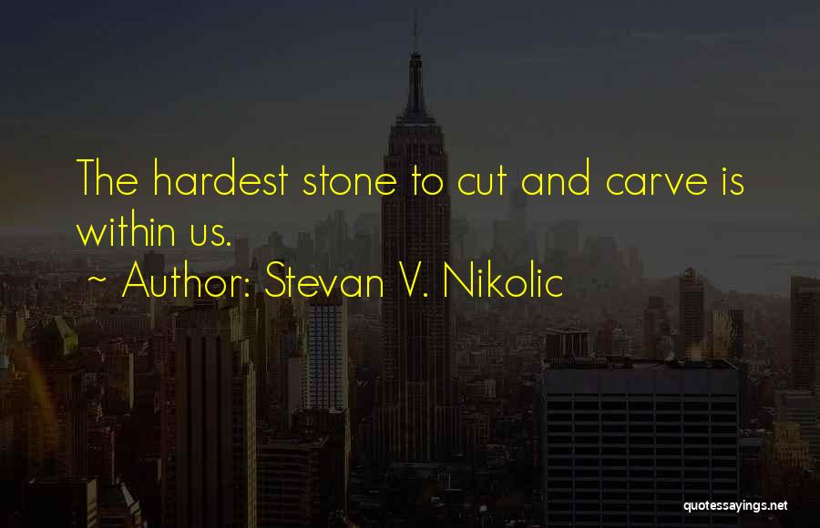 Stevan V. Nikolic Quotes: The Hardest Stone To Cut And Carve Is Within Us.