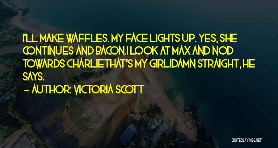 Victoria Scott Quotes: I'll Make Waffles. My Face Lights Up. Yes, She Continues And Bacon.i Look At Max And Nod Towards Charliethat's My