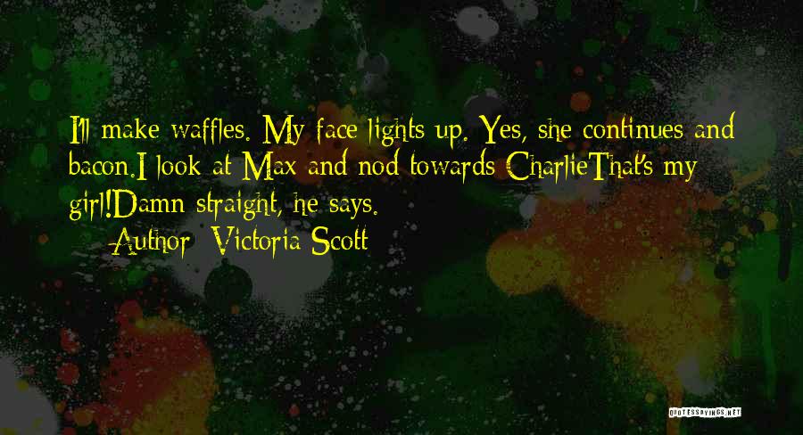 Victoria Scott Quotes: I'll Make Waffles. My Face Lights Up. Yes, She Continues And Bacon.i Look At Max And Nod Towards Charliethat's My