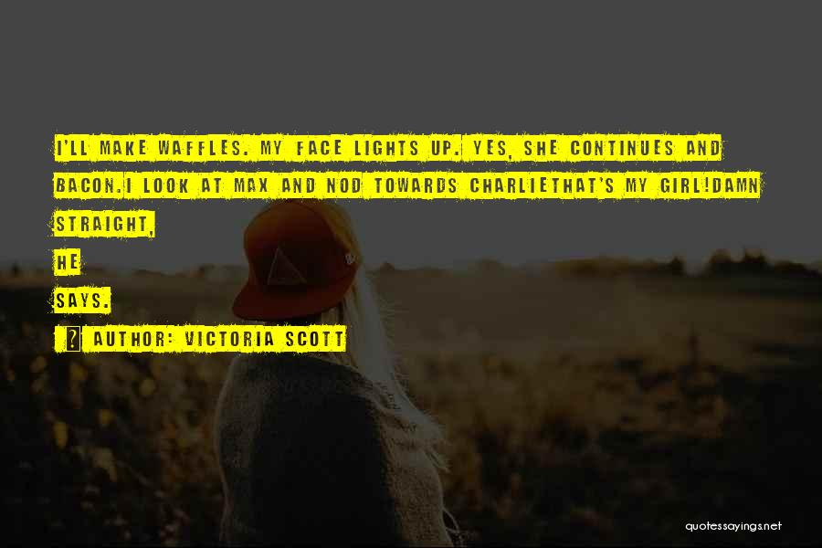 Victoria Scott Quotes: I'll Make Waffles. My Face Lights Up. Yes, She Continues And Bacon.i Look At Max And Nod Towards Charliethat's My