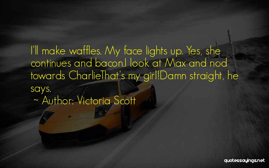 Victoria Scott Quotes: I'll Make Waffles. My Face Lights Up. Yes, She Continues And Bacon.i Look At Max And Nod Towards Charliethat's My