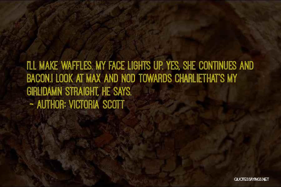 Victoria Scott Quotes: I'll Make Waffles. My Face Lights Up. Yes, She Continues And Bacon.i Look At Max And Nod Towards Charliethat's My