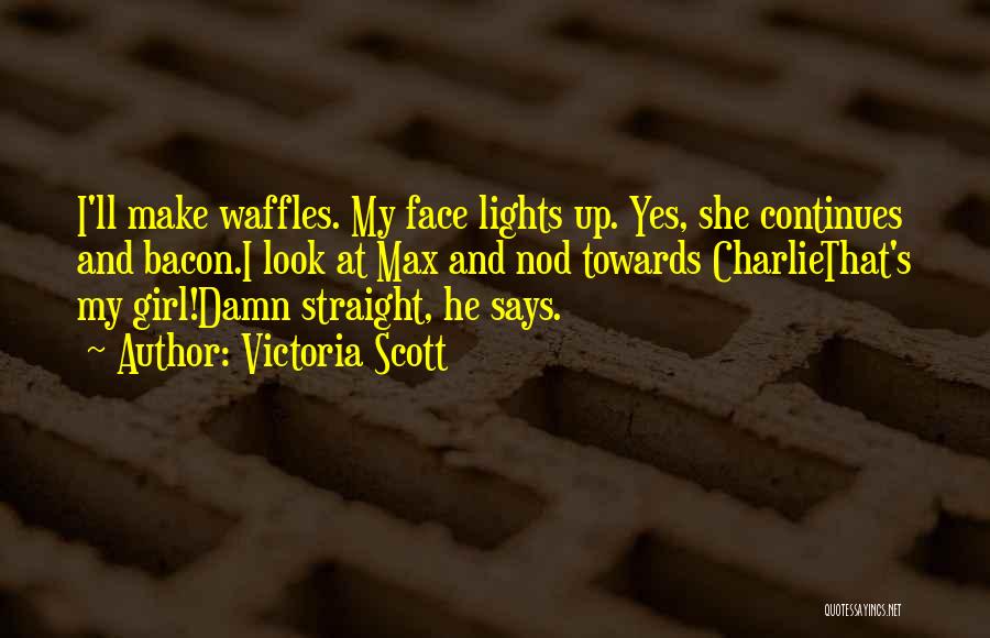 Victoria Scott Quotes: I'll Make Waffles. My Face Lights Up. Yes, She Continues And Bacon.i Look At Max And Nod Towards Charliethat's My