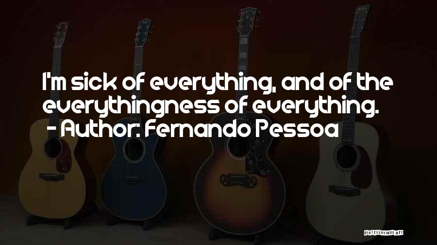 Fernando Pessoa Quotes: I'm Sick Of Everything, And Of The Everythingness Of Everything.