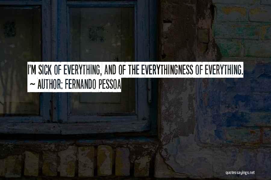 Fernando Pessoa Quotes: I'm Sick Of Everything, And Of The Everythingness Of Everything.