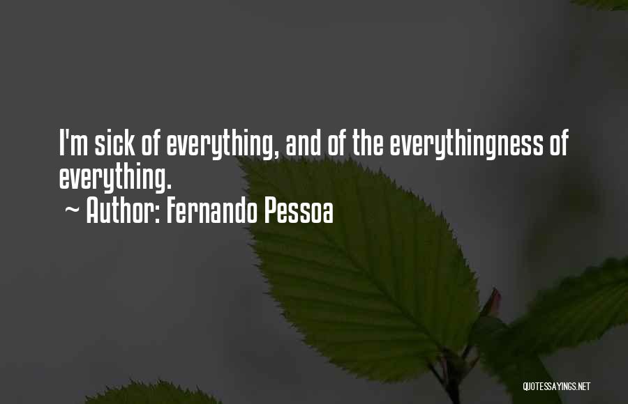 Fernando Pessoa Quotes: I'm Sick Of Everything, And Of The Everythingness Of Everything.