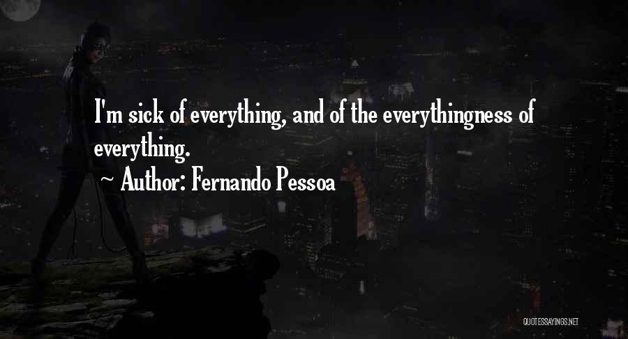 Fernando Pessoa Quotes: I'm Sick Of Everything, And Of The Everythingness Of Everything.