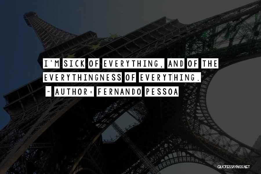 Fernando Pessoa Quotes: I'm Sick Of Everything, And Of The Everythingness Of Everything.