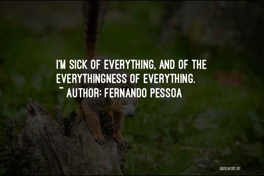 Fernando Pessoa Quotes: I'm Sick Of Everything, And Of The Everythingness Of Everything.