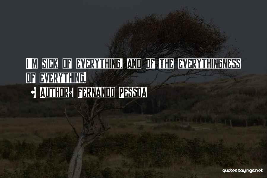 Fernando Pessoa Quotes: I'm Sick Of Everything, And Of The Everythingness Of Everything.