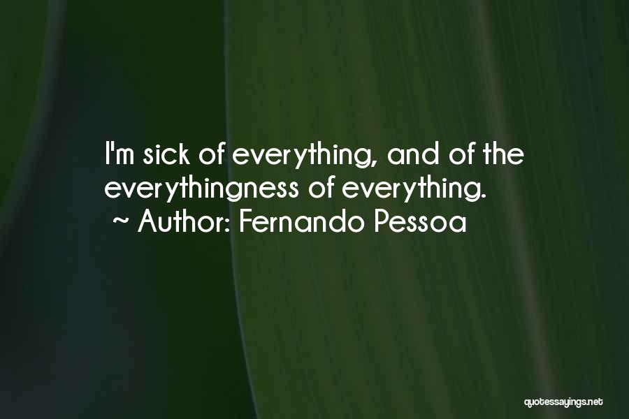 Fernando Pessoa Quotes: I'm Sick Of Everything, And Of The Everythingness Of Everything.