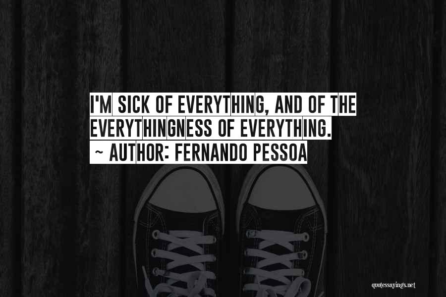 Fernando Pessoa Quotes: I'm Sick Of Everything, And Of The Everythingness Of Everything.