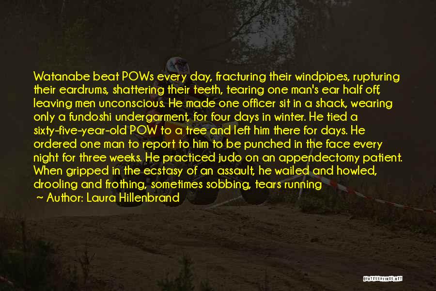 Laura Hillenbrand Quotes: Watanabe Beat Pows Every Day, Fracturing Their Windpipes, Rupturing Their Eardrums, Shattering Their Teeth, Tearing One Man's Ear Half Off,