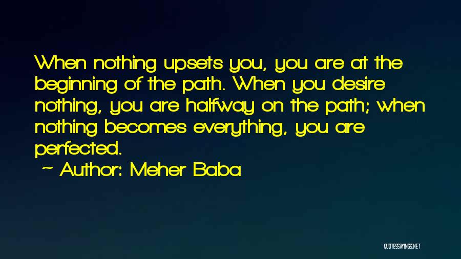 Meher Baba Quotes: When Nothing Upsets You, You Are At The Beginning Of The Path. When You Desire Nothing, You Are Halfway On