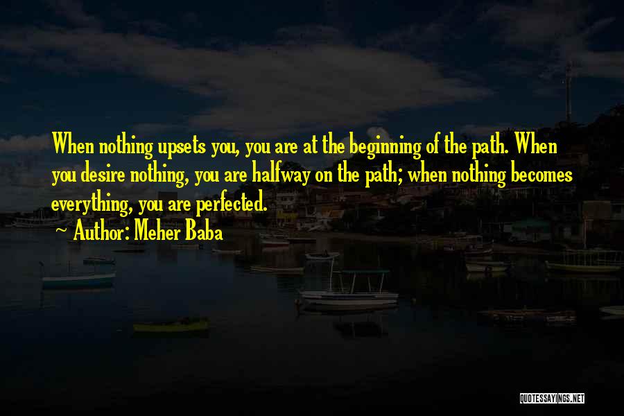 Meher Baba Quotes: When Nothing Upsets You, You Are At The Beginning Of The Path. When You Desire Nothing, You Are Halfway On