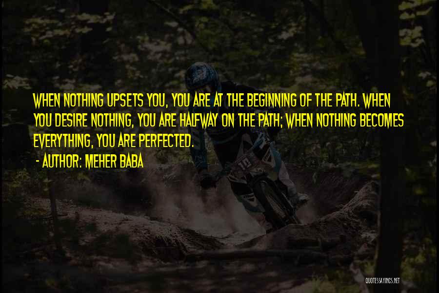 Meher Baba Quotes: When Nothing Upsets You, You Are At The Beginning Of The Path. When You Desire Nothing, You Are Halfway On