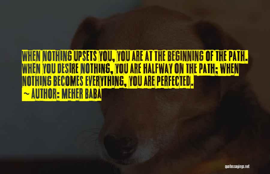 Meher Baba Quotes: When Nothing Upsets You, You Are At The Beginning Of The Path. When You Desire Nothing, You Are Halfway On