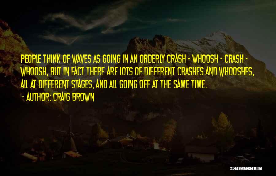 Craig Brown Quotes: People Think Of Waves As Going In An Orderly Crash - Whoosh - Crash - Whoosh, But In Fact There