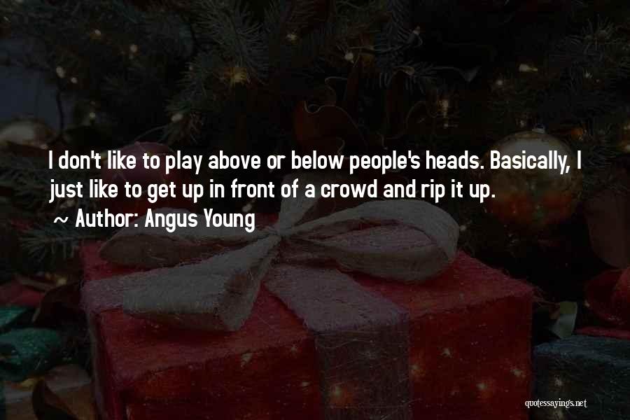 Angus Young Quotes: I Don't Like To Play Above Or Below People's Heads. Basically, I Just Like To Get Up In Front Of