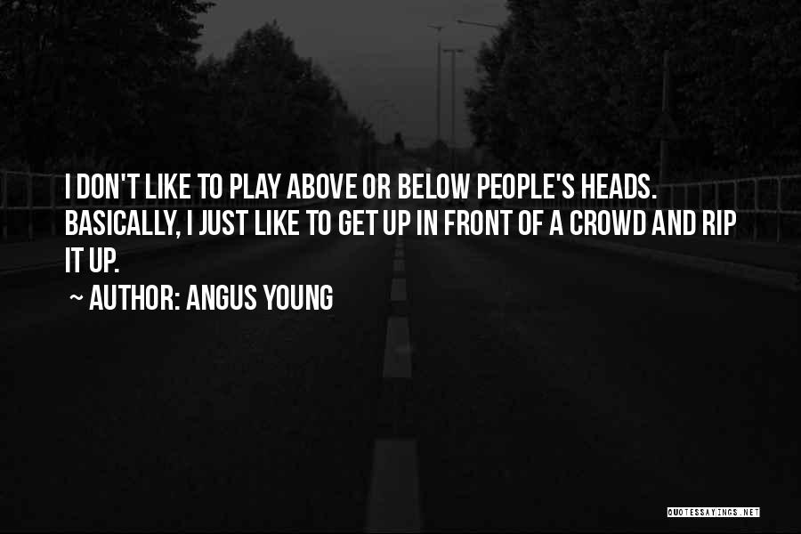 Angus Young Quotes: I Don't Like To Play Above Or Below People's Heads. Basically, I Just Like To Get Up In Front Of