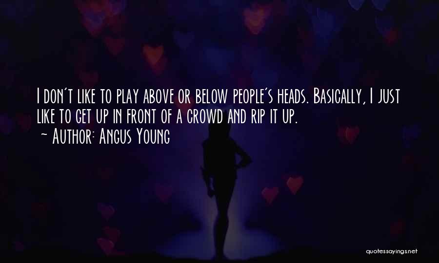 Angus Young Quotes: I Don't Like To Play Above Or Below People's Heads. Basically, I Just Like To Get Up In Front Of